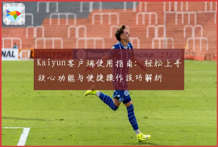 Kaiyun客户端使用指南：轻松上手核心功能与便捷操作技巧解析