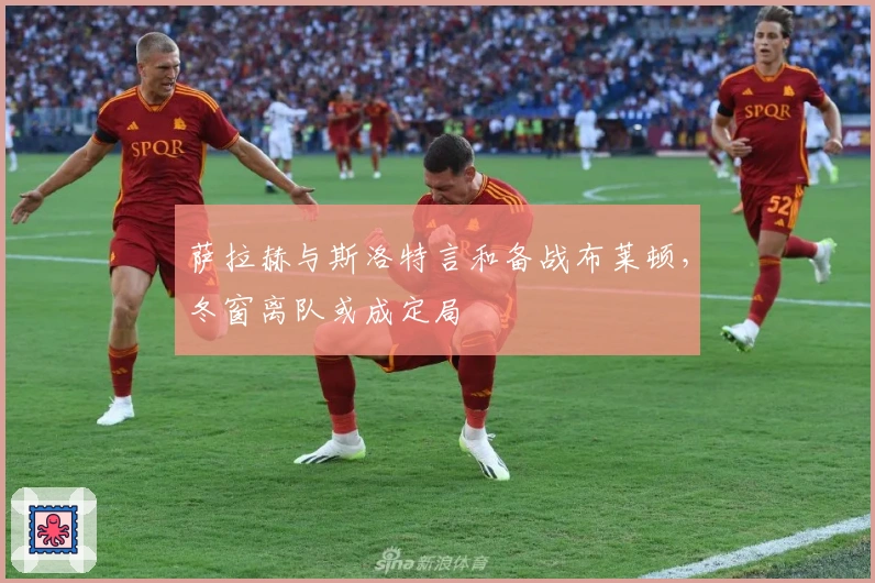 萨拉赫与斯洛特言和备战布莱顿，冬窗离队或成定局