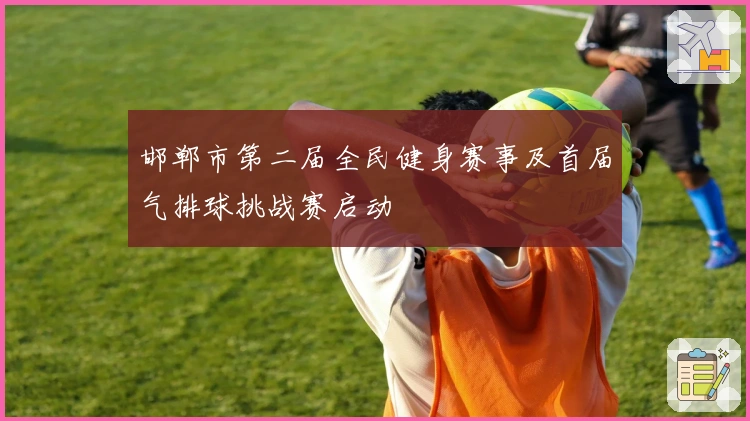 邯郸市第二届全民健身赛事及首届气排球挑战赛启动