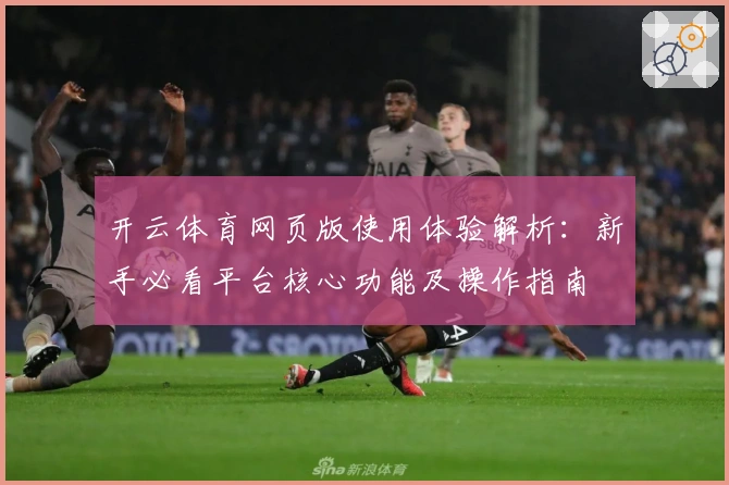 开云体育网页版使用体验解析：新手必看平台核心功能及操作指南