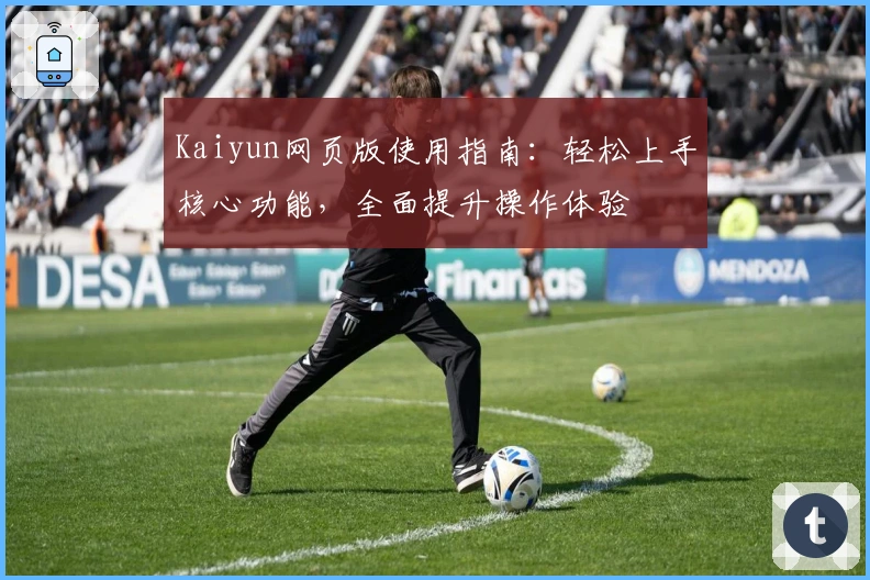 Kaiyun网页版使用指南：轻松上手核心功能，全面提升操作体验