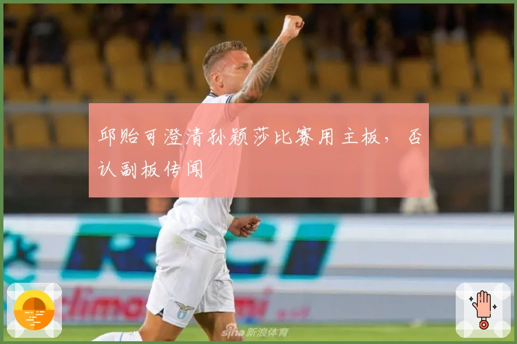 邱贻可澄清孙颖莎比赛用主板，否认副板传闻