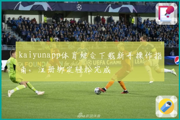 kaiyunapp体育综合下载新手操作指南，注册绑定轻松完成