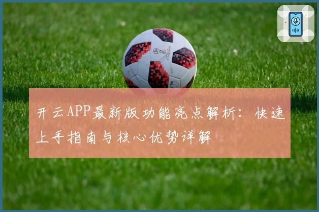 开云APP最新版功能亮点解析：快速上手指南与核心优势详解