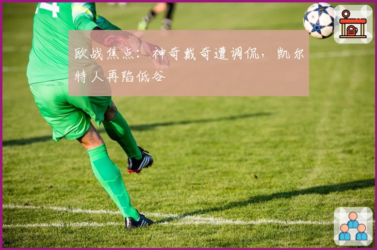 欧战焦点：神奇戴奇遭调侃，凯尔特人再陷低谷