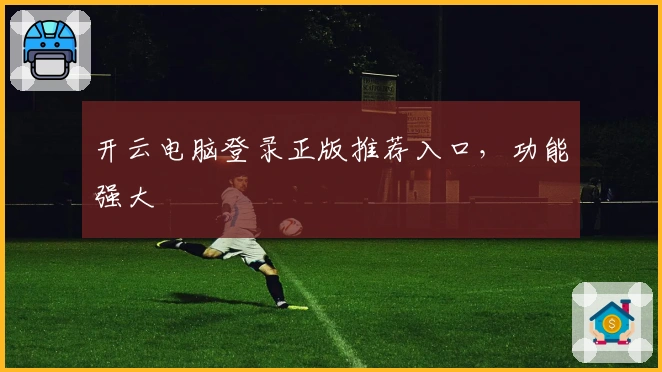开云电脑登录正版推荐入口，功能强大
