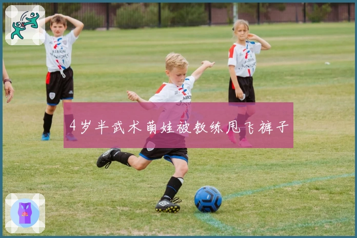 4岁半武术萌娃被教练甩飞裤子