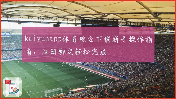 kaiyunapp体育综合下载新手操作指南，注册绑定轻松完成
