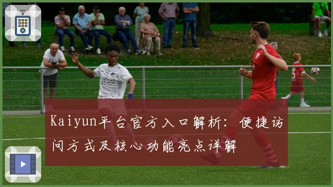 Kaiyun平台官方入口解析：便捷访问方式及核心功能亮点详解