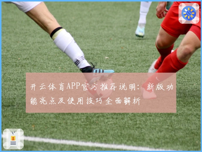 开云体育APP官方推荐说明：新版功能亮点及使用技巧全面解析