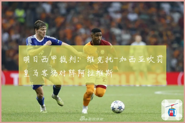 明日西甲裁判：维克托-加西亚吹罚皇马客场对阵阿拉维斯