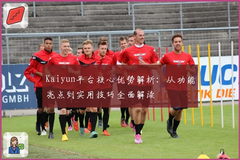 Kaiyun平台核心优势解析：从功能亮点到实用技巧全面解读