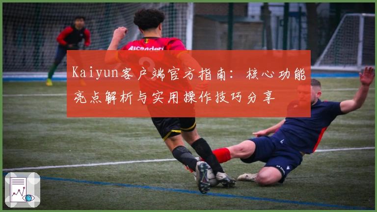Kaiyun客户端官方指南：核心功能亮点解析与实用操作技巧分享