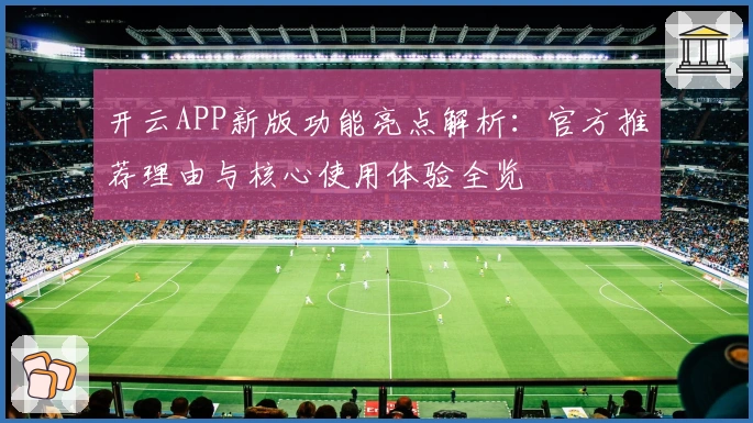 开云APP新版功能亮点解析：官方推荐理由与核心使用体验全览