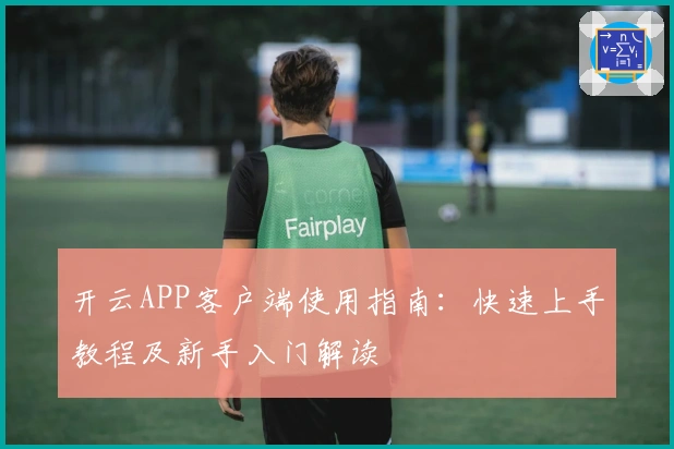 开云APP客户端使用指南：快速上手教程及新手入门解读