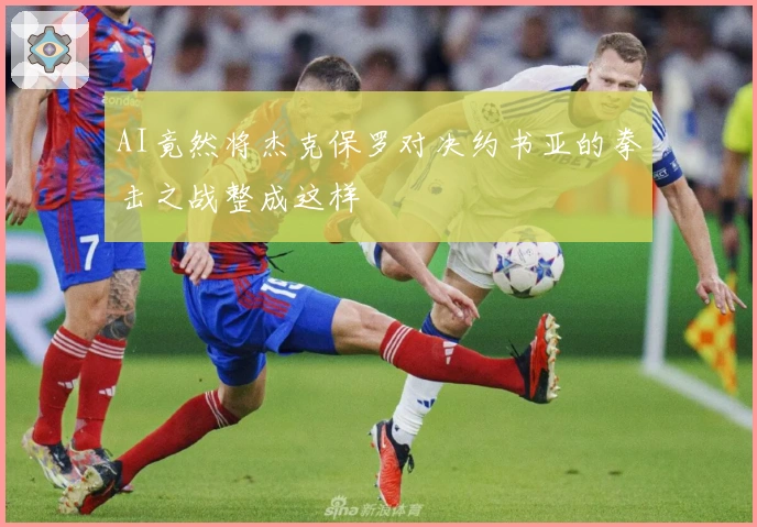 AI竟然将杰克保罗对决约书亚的拳击之战整成这样