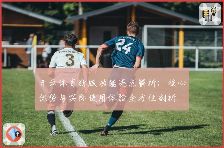 开云体育新版功能亮点解析：核心优势与实际使用体验全方位剖析