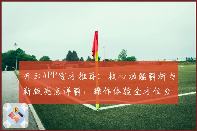 开云APP官方推荐：核心功能解析与新版亮点详解，操作体验全方位分析
