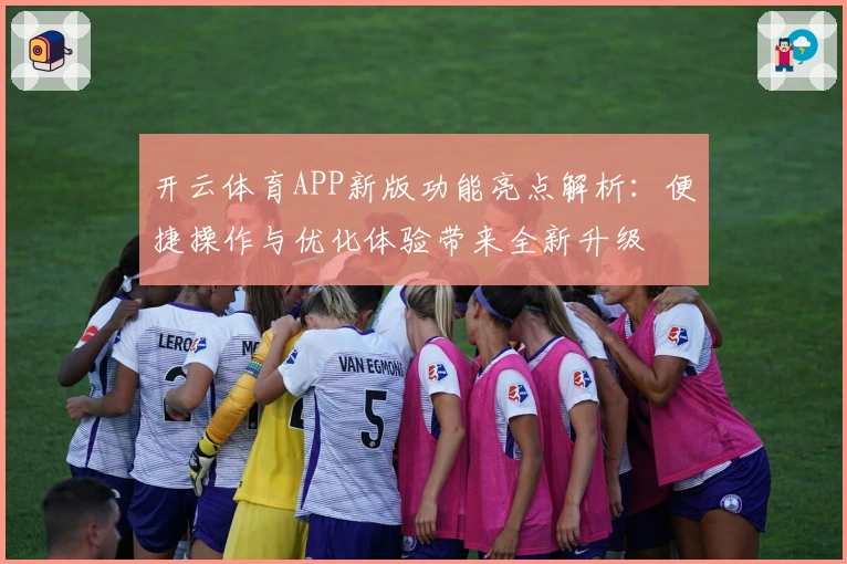 开云体育APP新版功能亮点解析：便捷操作与优化体验带来全新升级