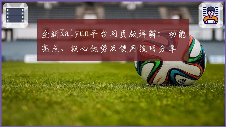 全新Kaiyun平台网页版详解：功能亮点、核心优势及使用技巧分享