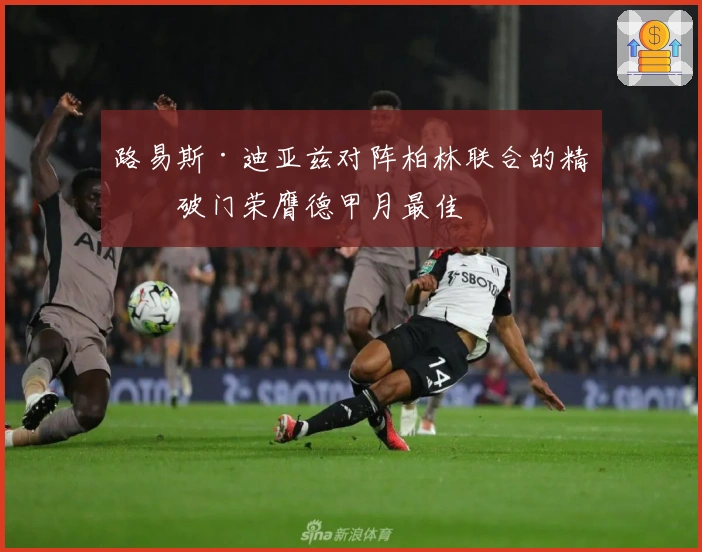 路易斯·迪亚兹对阵柏林联合的精彩破门荣膺德甲月最佳