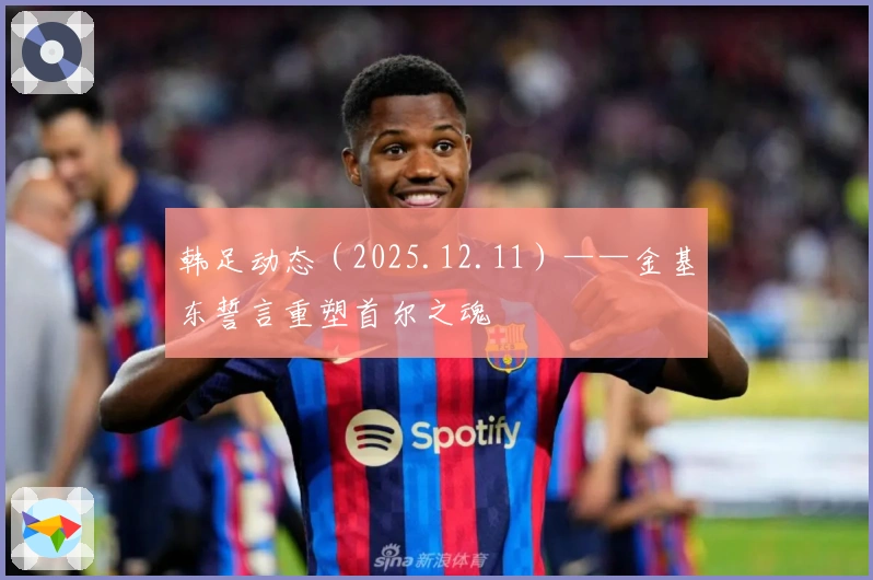 韩足动态（2025.12.11）——金基东誓言重塑首尔之魂