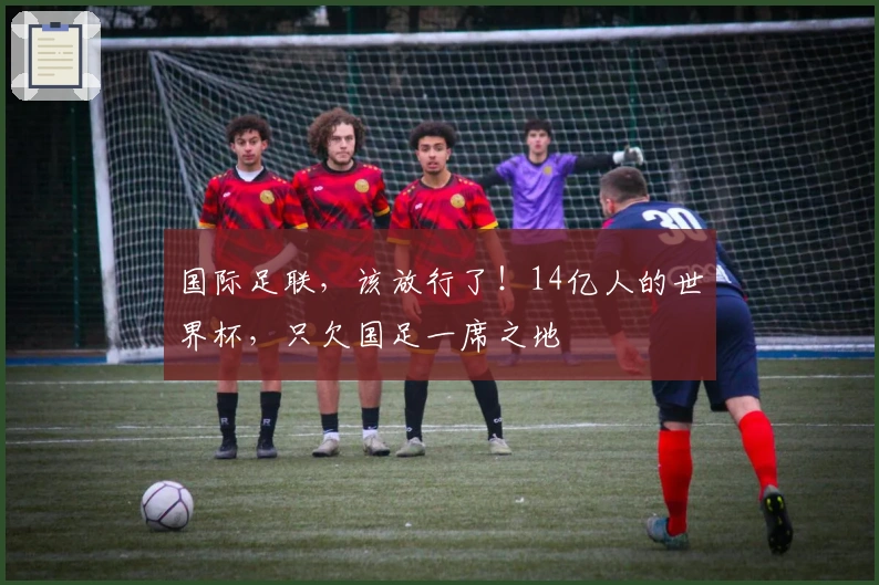 国际足联，该放行了！14亿人的世界杯，只欠国足一席之地